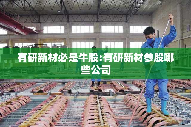 有研新材必是牛股:有研新材参股哪些公司