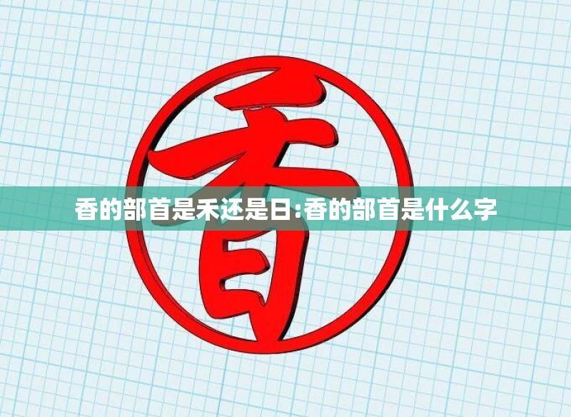 香的部首是禾还是日:香的部首是什么字