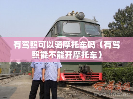 有驾照可以骑摩托车吗（有驾照能不能开摩托车）