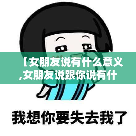 【女朋友说有什么意义,女朋友说跟你说有什么用】