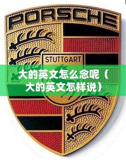 大的英文怎么念呢（大的英文怎样说）