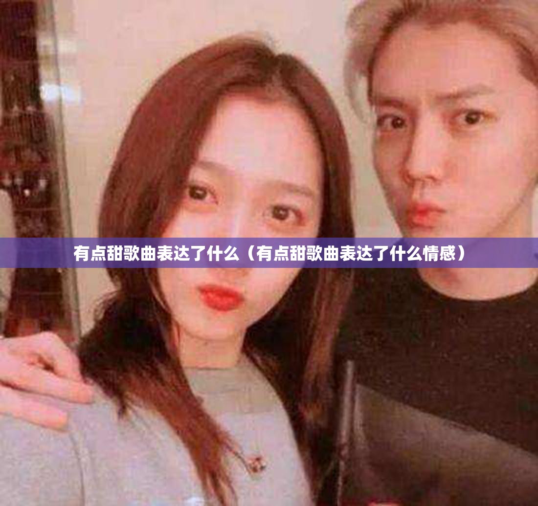 有点甜歌曲表达了什么（有点甜歌曲表达了什么情感）