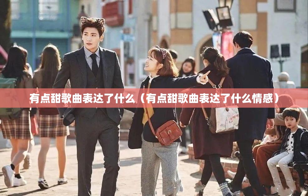 有点甜歌曲表达了什么（有点甜歌曲表达了什么情感）