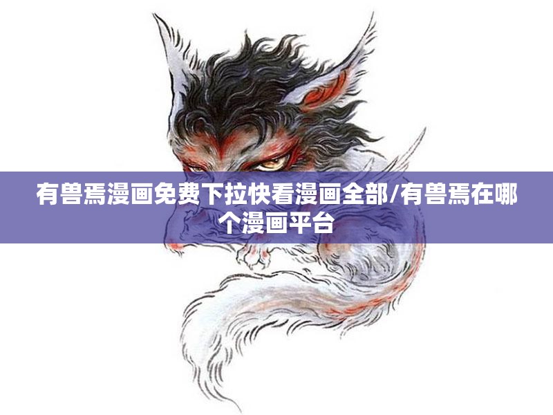 有兽焉漫画免费下拉快看漫画全部/有兽焉在哪个漫画平台