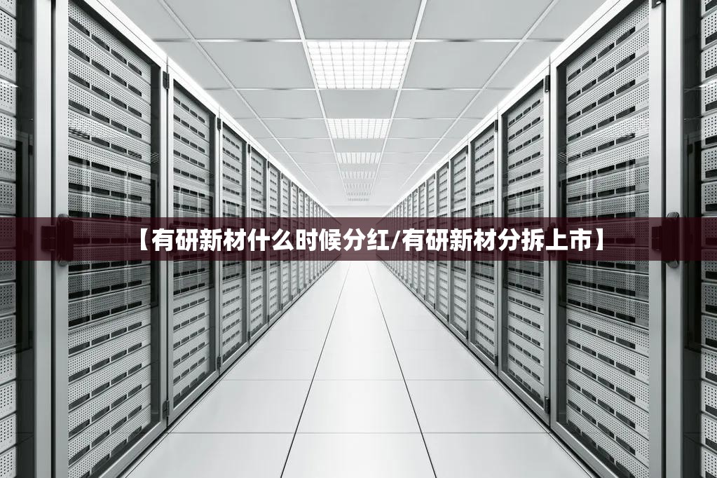 【有研新材什么时候分红/有研新材分拆上市】