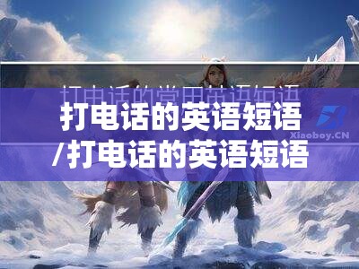 打电话的英语短语/打电话的英语短语顺口溜