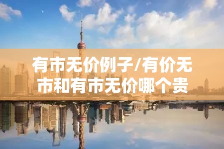 有市无价例子/有价无市和有市无价哪个贵