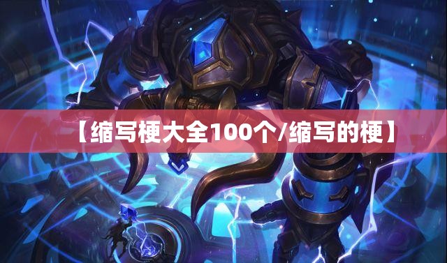 【缩写梗大全100个/缩写的梗】