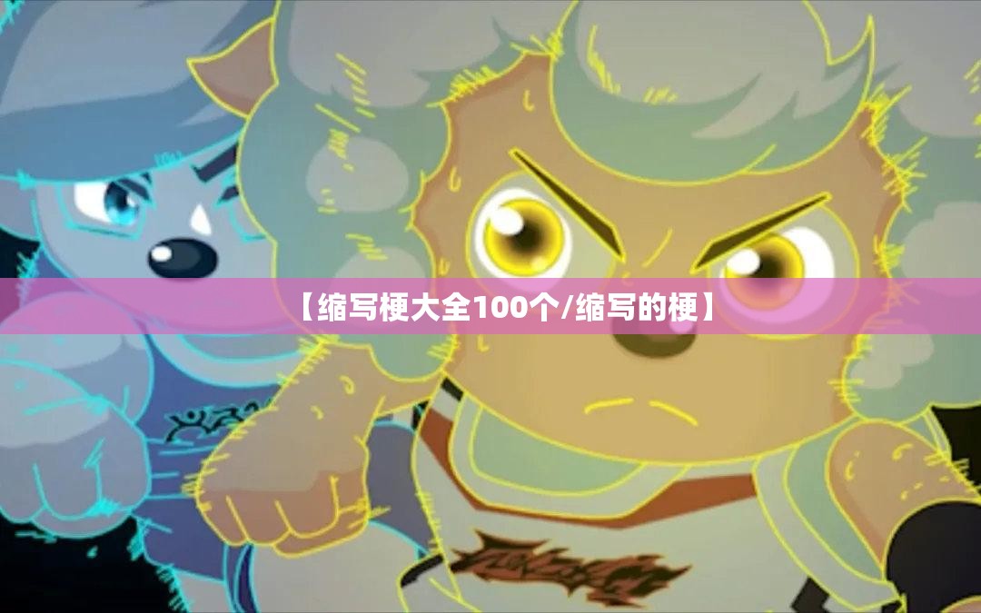 【缩写梗大全100个/缩写的梗】