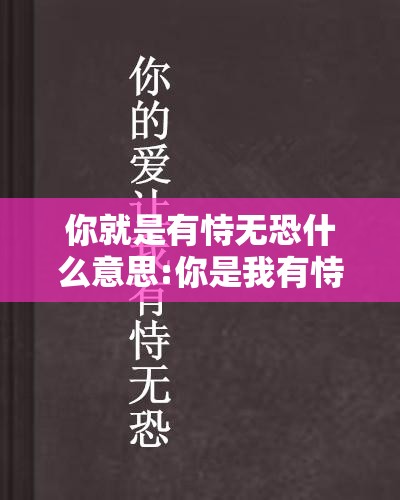 你就是有恃无恐什么意思:你是我有恃无恐的偏爱什么意思