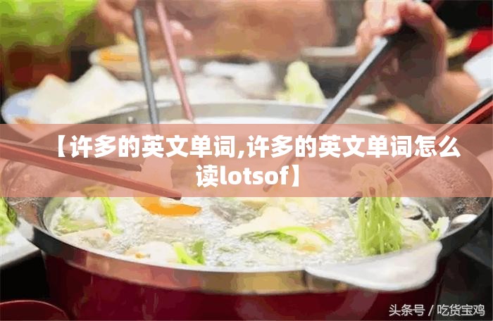 【许多的英文单词,许多的英文单词怎么读lotsof】