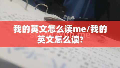 我的英文怎么读me/我的英文怎么读?