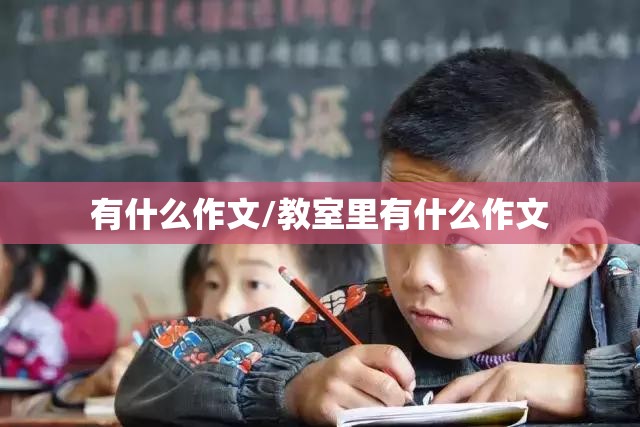 有什么作文/教室里有什么作文