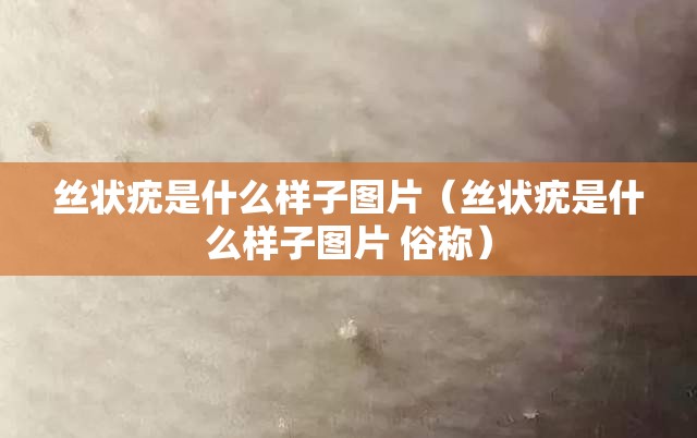 丝状疣是什么样子图片（丝状疣是什么样子图片 俗称）