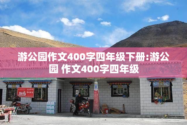 游公园作文400字四年级下册:游公园 作文400字四年级