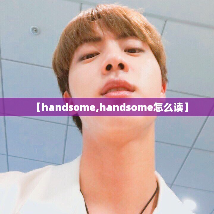 【handsome,handsome怎么读】