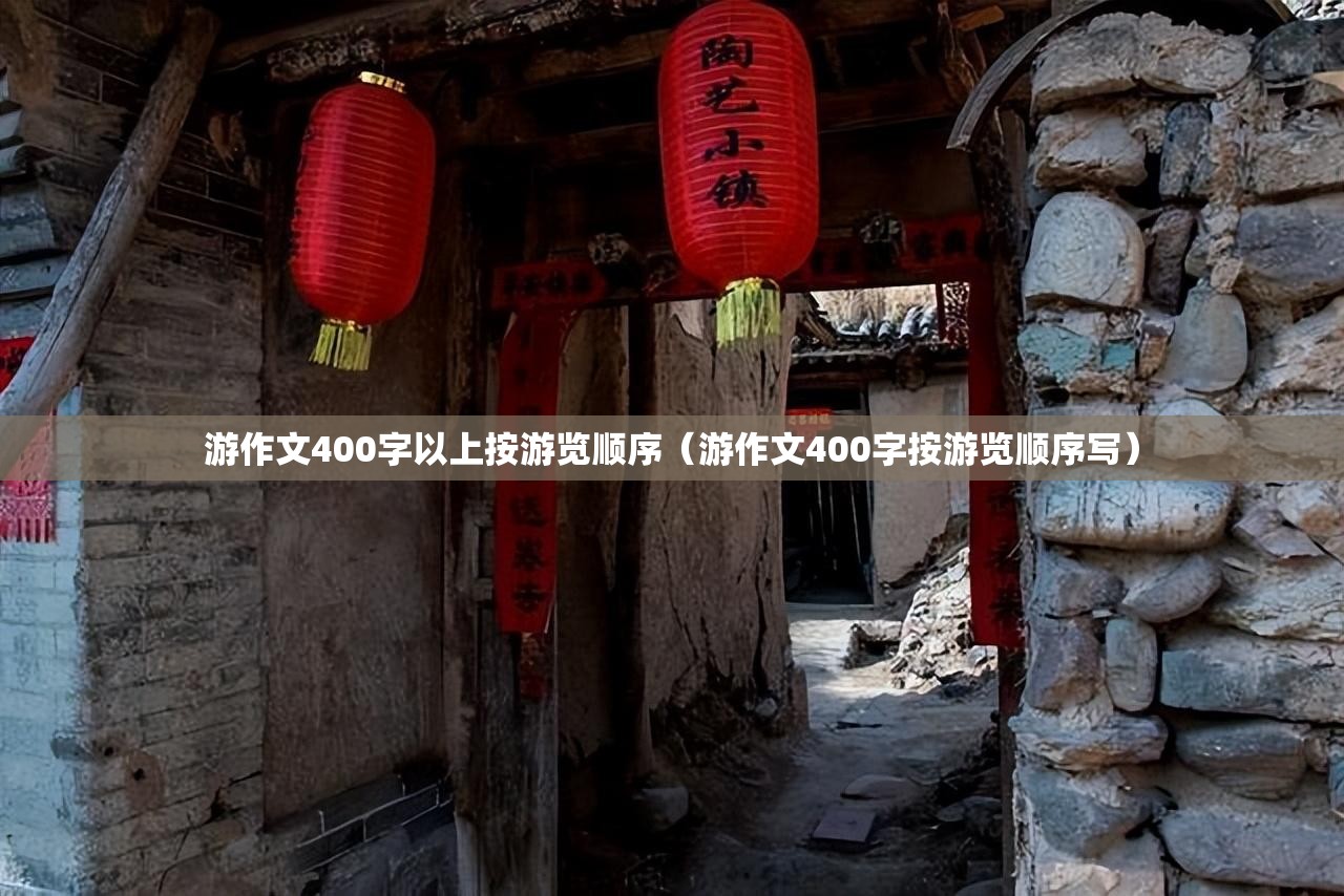 游作文400字以上按游览顺序（游作文400字按游览顺序写）