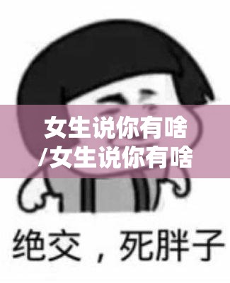 女生说你有啥/女生说你有啥事吗应该怎么回复她