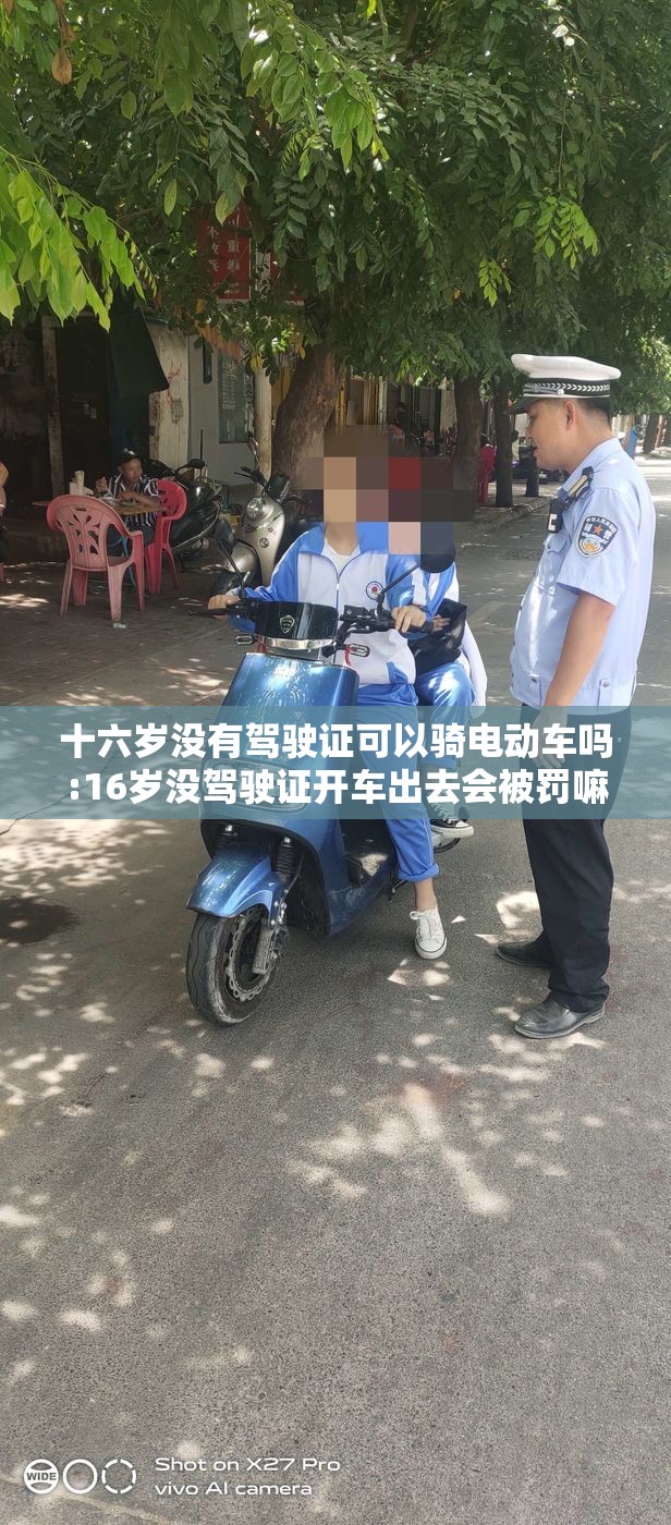 十六岁没有驾驶证可以骑电动车吗:16岁没驾驶证开车出去会被罚嘛