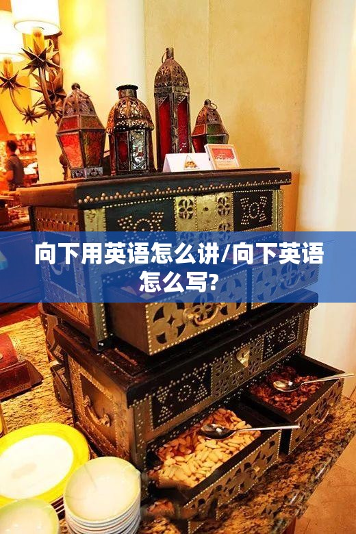 向下用英语怎么讲/向下英语怎么写?