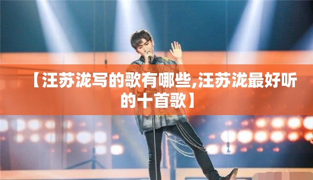 【汪苏泷写的歌有哪些,汪苏泷最好听的十首歌】