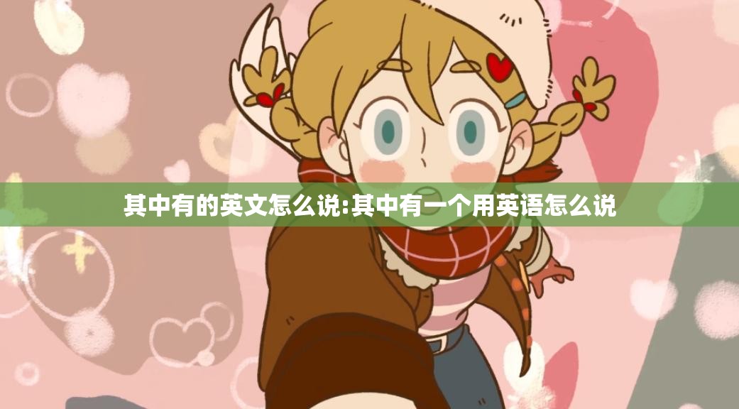 其中有的英文怎么说:其中有一个用英语怎么说