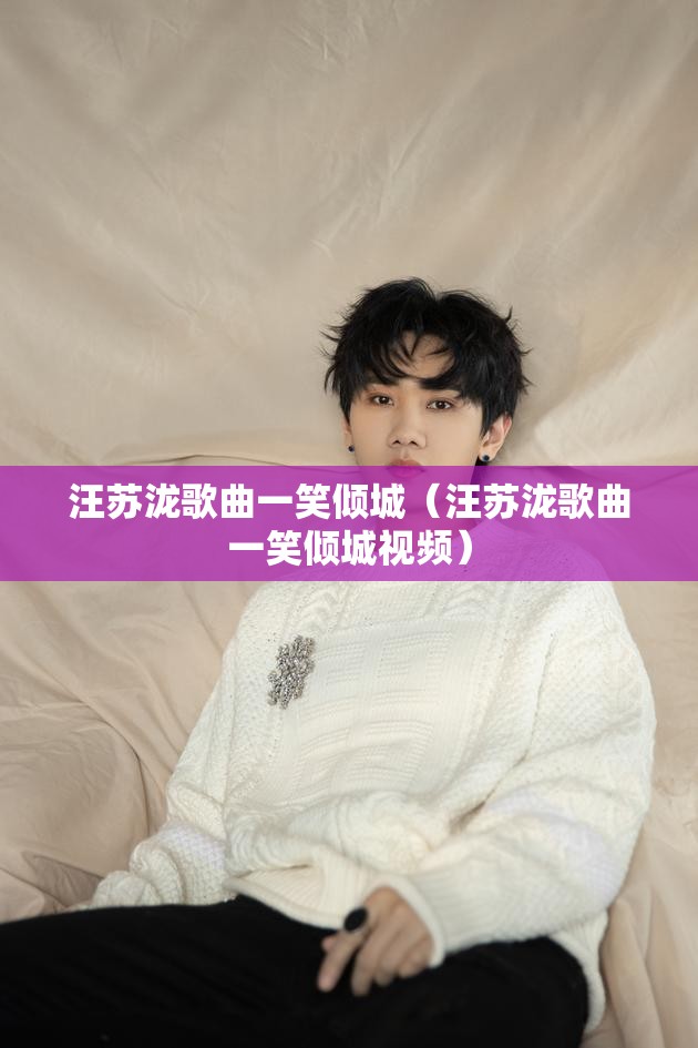 汪苏泷歌曲一笑倾城（汪苏泷歌曲一笑倾城视频）