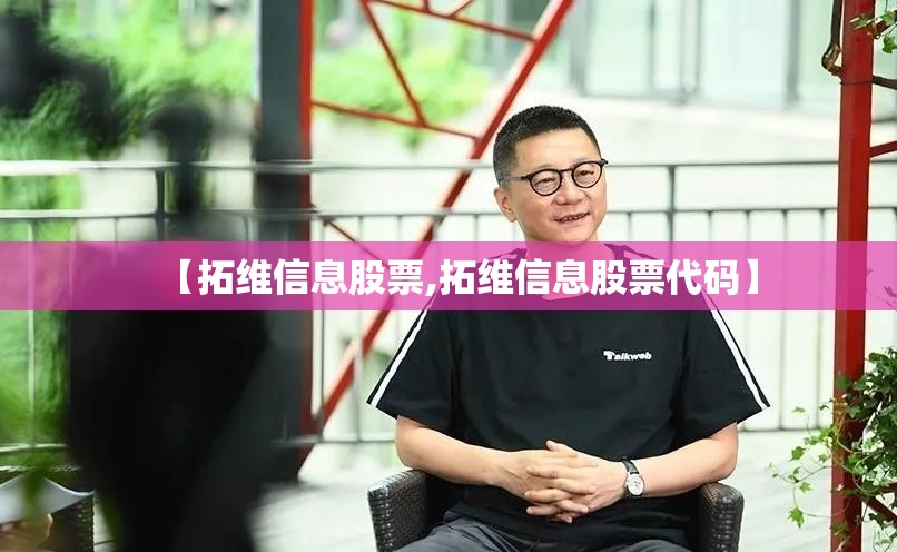 【拓维信息股票,拓维信息股票代码】