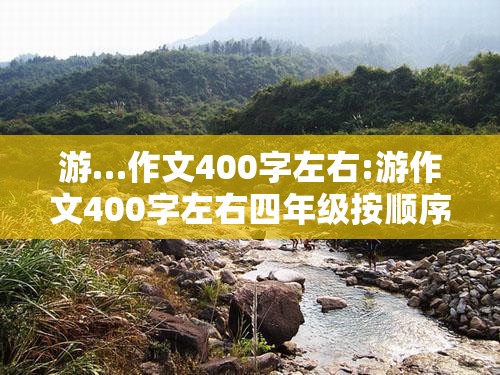 游…作文400字左右:游作文400字左右四年级按顺序