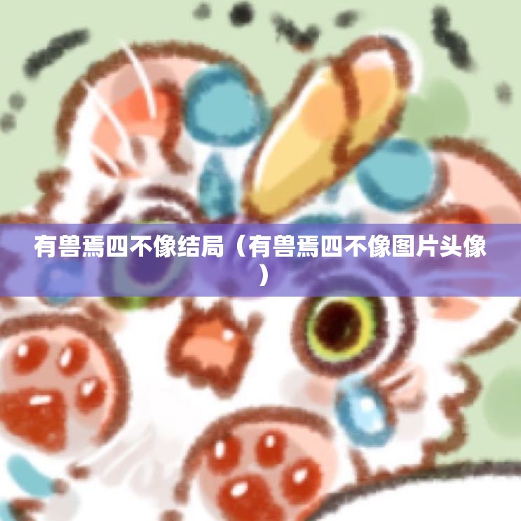 有兽焉四不像结局（有兽焉四不像图片头像）