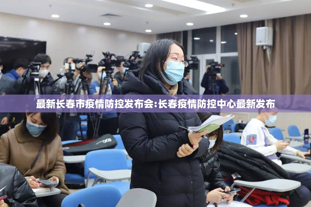 最新长春市疫情防控发布会:长春疫情防控中心最新发布