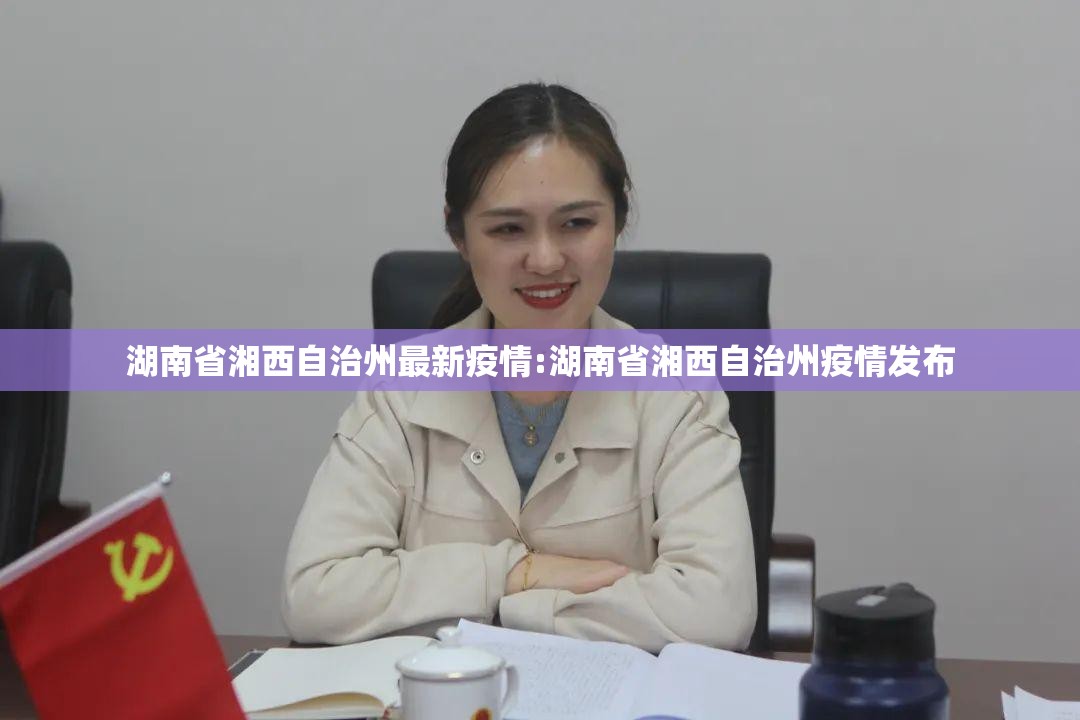 湖南省湘西自治州最新疫情:湖南省湘西自治州疫情发布