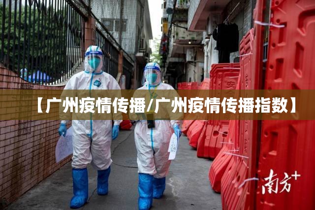 【广州疫情传播/广州疫情传播指数】