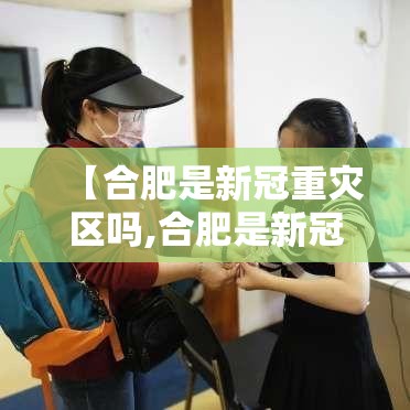 【合肥是新冠重灾区吗,合肥是新冠重灾区吗知乎】
