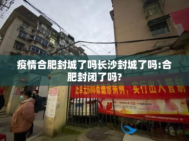 疫情合肥封城了吗长沙封城了吗:合肥封闭了吗?