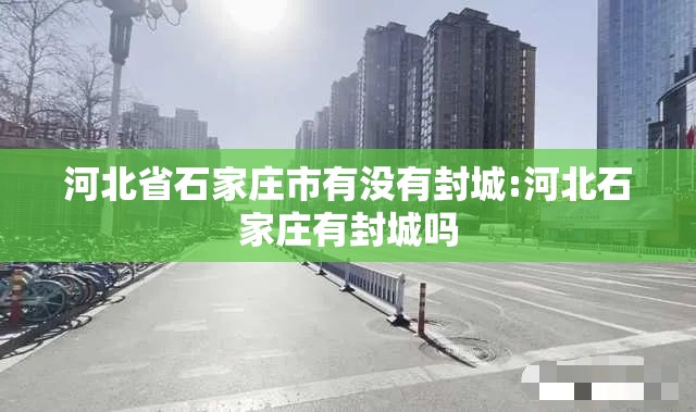 河北省石家庄市有没有封城:河北石家庄有封城吗
