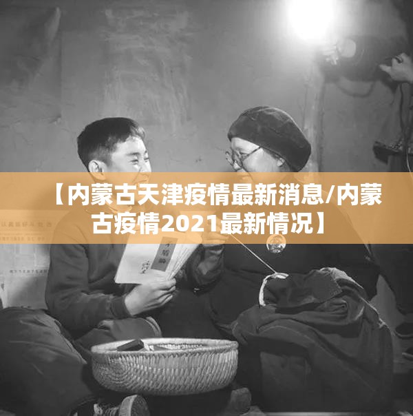 【内蒙古天津疫情最新消息/内蒙古疫情2021最新情况】