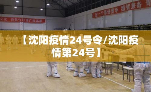 【沈阳疫情24号令/沈阳疫情第24号】