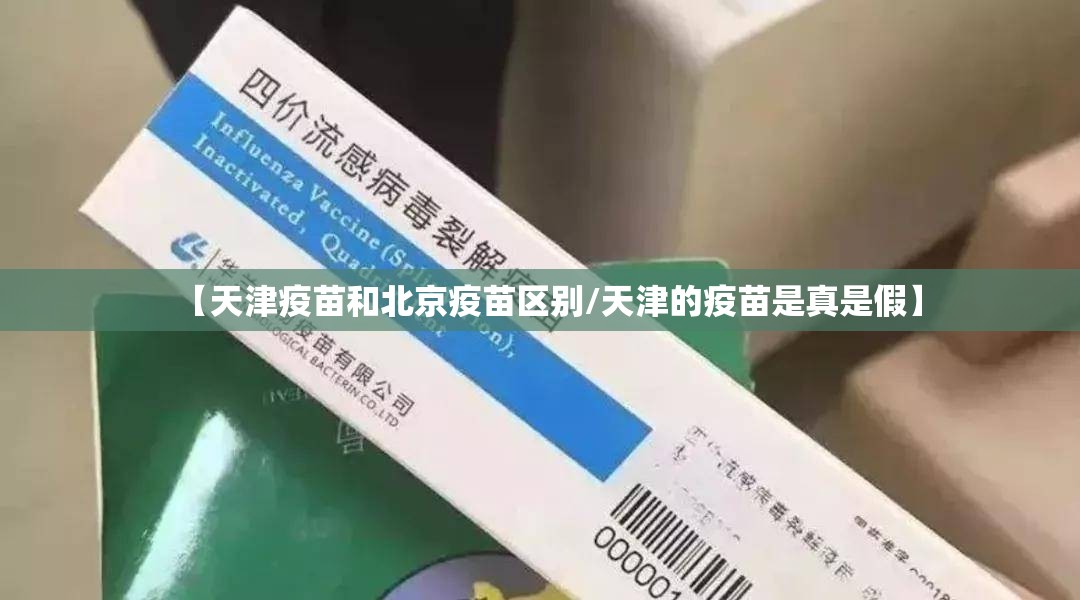 【天津疫苗和北京疫苗区别/天津的疫苗是真是假】
