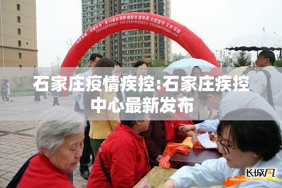 石家庄疫情疾控:石家庄疾控中心最新发布