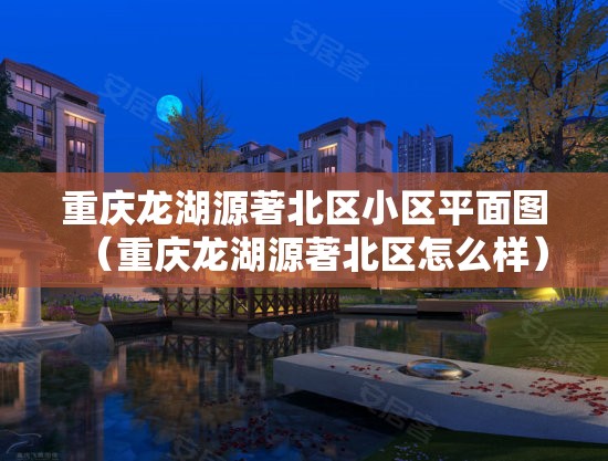 重庆龙湖源著北区小区平面图（重庆龙湖源著北区怎么样）
