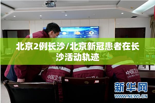 北京2例长沙/北京新冠患者在长沙活动轨迹