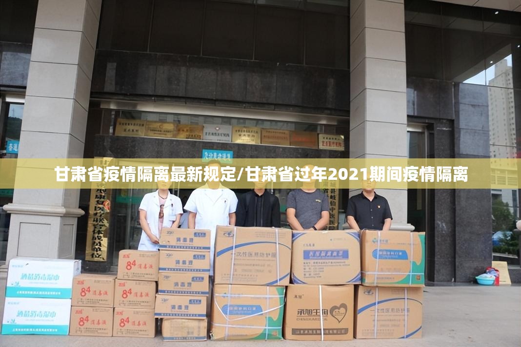甘肃省疫情隔离最新规定/甘肃省过年2021期间疫情隔离