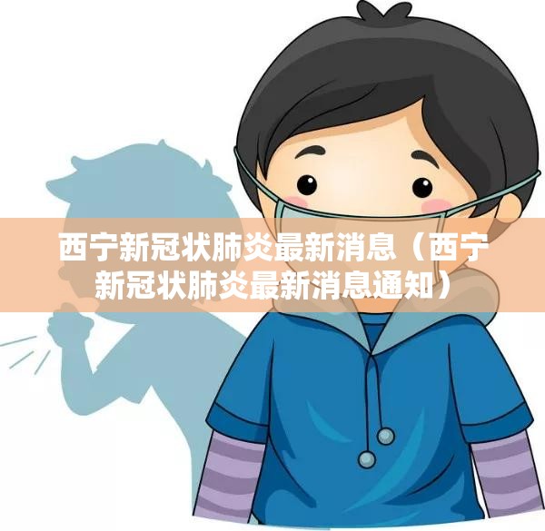 西宁新冠状肺炎最新消息（西宁新冠状肺炎最新消息通知）