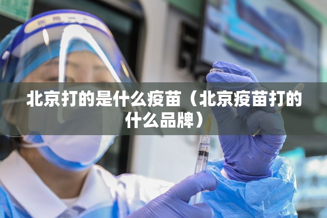 北京打的是什么疫苗（北京疫苗打的什么品牌）