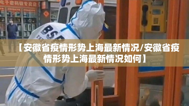 【安徽省疫情形势上海最新情况/安徽省疫情形势上海最新情况如何】