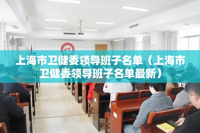 上海市卫健委领导班子名单（上海市卫健委领导班子名单最新）