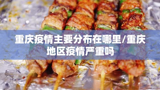 重庆疫情主要分布在哪里/重庆地区疫情严重吗
