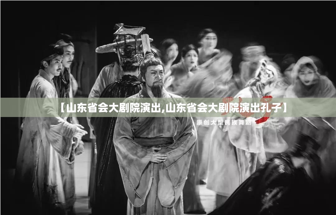 【山东省会大剧院演出,山东省会大剧院演出孔子】