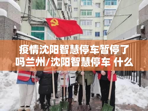 疫情沈阳智慧停车暂停了吗兰州/沈阳智慧停车 什么时候走他怎么知道的
